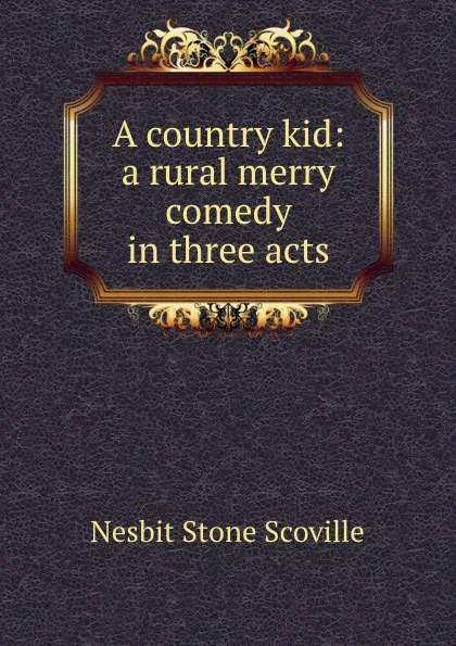 Обложка книги A country kid: a rural merry comedy in three acts, Nesbit Stone Scoville