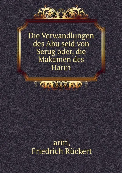 Обложка книги Die Verwandlungen des Abu seid von Serug oder, die Makamen des Hariri, Friedrich Rückert Ḥariri