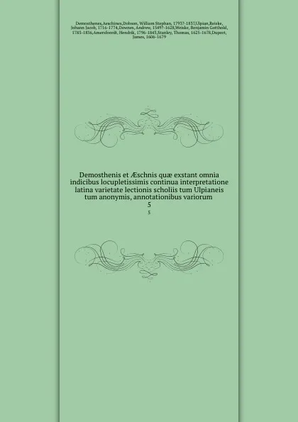 Обложка книги Demosthenis et AEschnis quae exstant omnia indicibus locupletissimis continua interpretatione latina varietate lectionis scholiis tum Ulpianeis tum anonymis, annotationibus variorum . 5, Aeschines Demosthenes