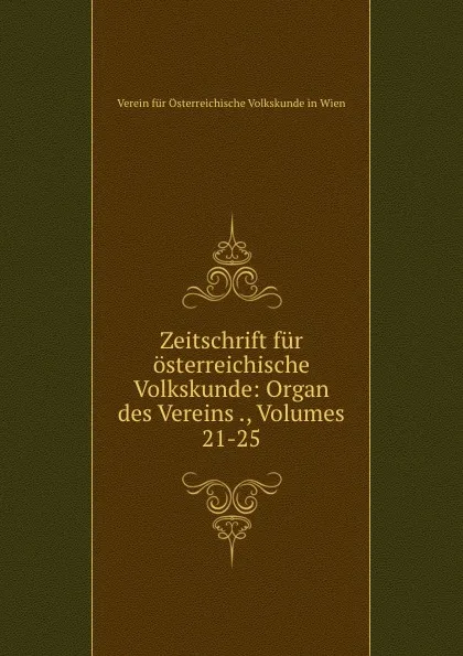 Обложка книги Zeitschrift fur osterreichische Volkskunde: Organ des Vereins ., Volumes 21-25, Verein fur Österreichische Volkskunde in Wien