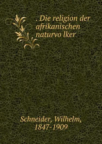 Обложка книги . Die religion der afrikanischen naturvolker, Wilhelm Schneider