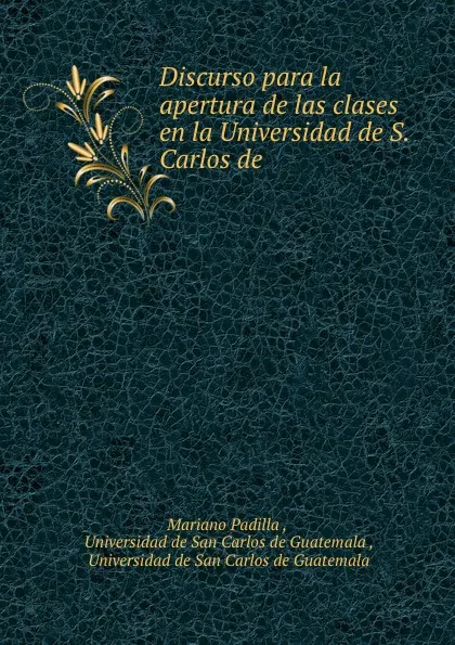 Обложка книги Discurso para la apertura de las clases en la Universidad de S. Carlos de ., Mariano Padilla