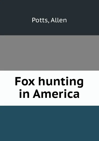 Обложка книги Fox hunting in America, Allen Potts