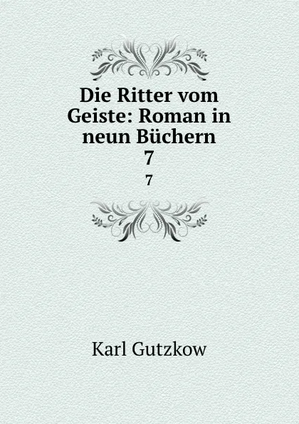 Обложка книги Die Ritter vom Geiste: Roman in neun Buchern. 7, Gutzkow Karl