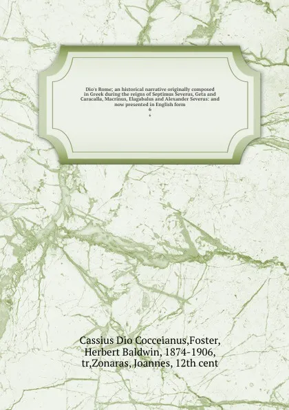 Обложка книги Dio.s Rome; an historical narrative originally composed in Greek during the reigns of Septimus Severus, Geta and Caracalla, Macrinus, Elagabalus and Alexander Severus: and now presented in English form. 6, Herbert Baldwin Foster