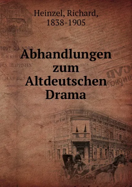 Обложка книги Abhandlungen zum Altdeutschen Drama, Richard Heinzel