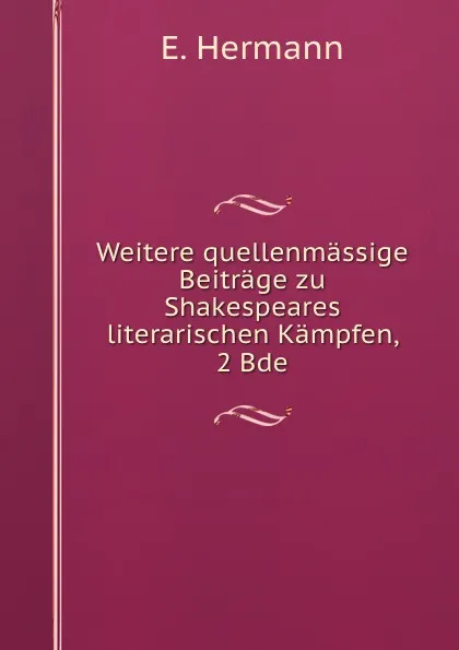 Обложка книги Weitere quellenmassige Beitrage zu Shakespeares literarischen Kampfen, 2 Bde, E. Hermann