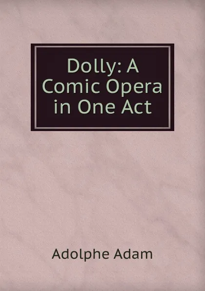 Обложка книги Dolly: A Comic Opera in One Act, Adolphe Adam