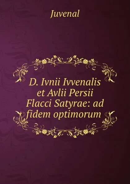 Обложка книги D. Ivnii Ivvenalis et Avlii Persii Flacci Satyrae: ad fidem optimorum ., Juvenal