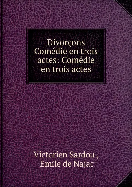 Обложка книги Divorcons Comedie en trois actes: Comedie en trois actes, Victorien Sardou