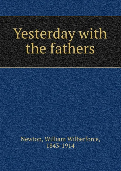 Обложка книги Yesterday with the fathers, William Wilberforce Newton