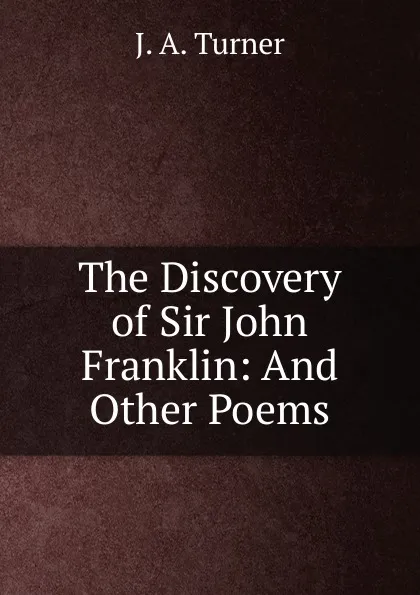 Обложка книги The Discovery of Sir John Franklin: And Other Poems, J.A. Turner