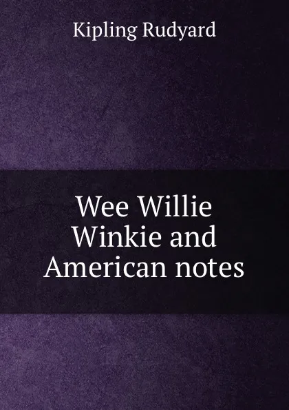 Обложка книги Wee Willie Winkie and American notes, Джозеф Редьярд Киплинг