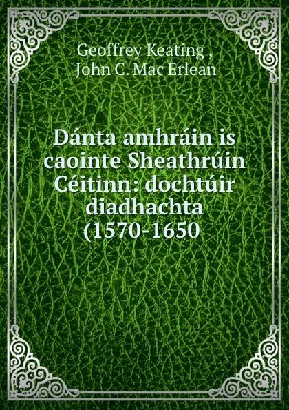 Обложка книги Danta amhrain is caointe Sheathruin Ceitinn: dochtuir diadhachta (1570-1650 ., Geoffrey Keating