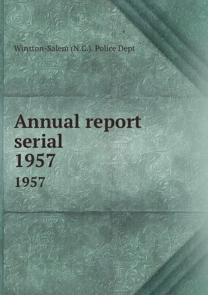 Обложка книги Annual report serial. 1957, Winston-Salem N. C. Police Dept