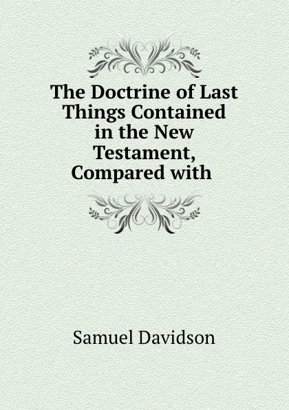 Обложка книги The Doctrine of Last Things Contained in the New Testament, Compared with ., Samuel Davidson