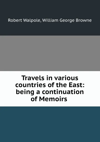 Обложка книги Travels in various countries of the East: being a continuation of Memoirs ., Robert Walpole