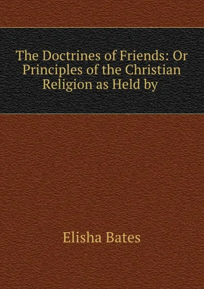 Обложка книги The Doctrines of Friends: Or Principles of the Christian Religion as Held by ., Elisha Bates