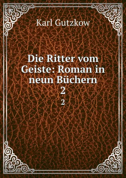 Обложка книги Die Ritter vom Geiste: Roman in neun Buchern. 2, Gutzkow Karl