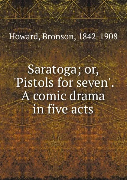 Обложка книги Saratoga; or, .Pistols for seven.. A comic drama in five acts, Bronson Howard