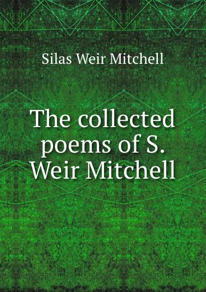 Обложка книги The collected poems of S. Weir Mitchell, Mitchell S. Weir