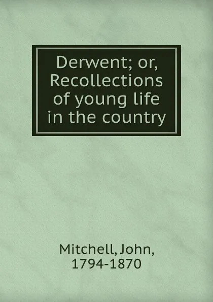 Обложка книги Derwent; or, Recollections of young life in the country, John Mitchell