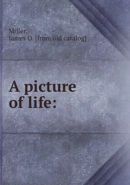 Обложка книги A picture of life:, James O. Miller