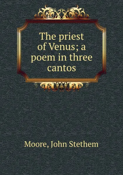 Обложка книги The priest of Venus; a poem in three cantos, John Stethem Moore