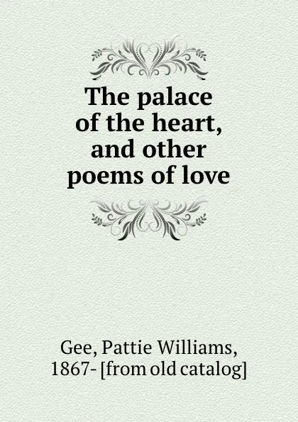 Обложка книги The palace of the heart, and other poems of love, Pattie Williams Gee