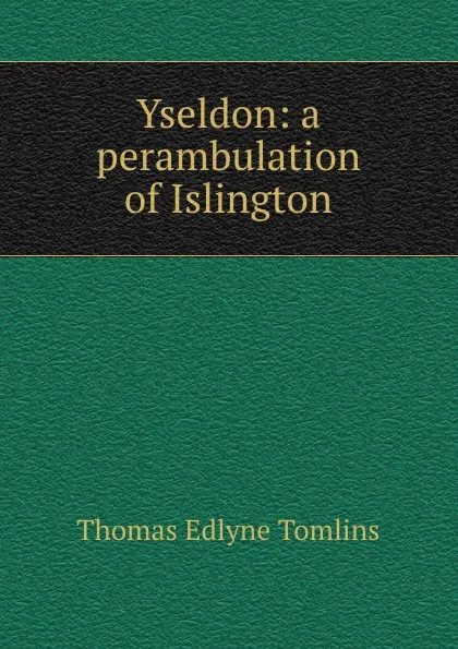 Обложка книги Yseldon: a perambulation of Islington, Thomas Edlyne Tomlins