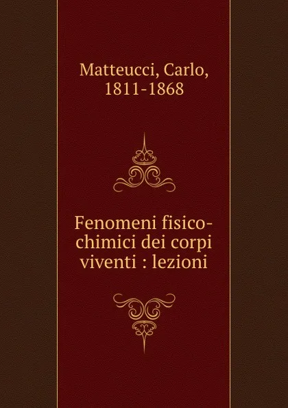 Обложка книги Fenomeni fisico-chimici dei corpi viventi : lezioni, Carlo Matteucci