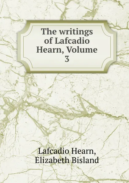 Обложка книги The writings of Lafcadio Hearn, Volume 3, Lafcadio Hearn