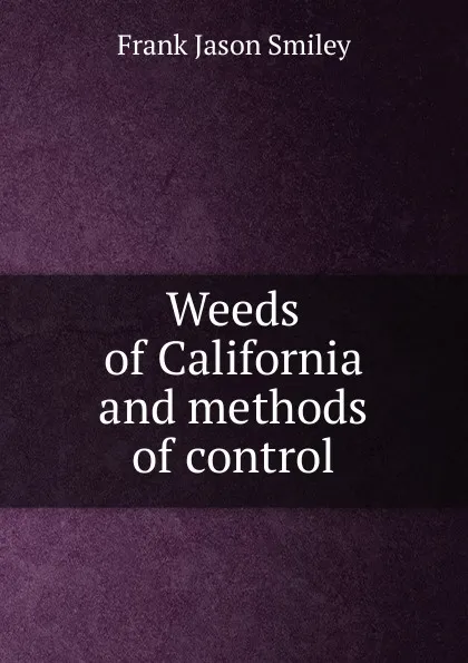 Обложка книги Weeds of California and methods of control, Frank Jason Smiley