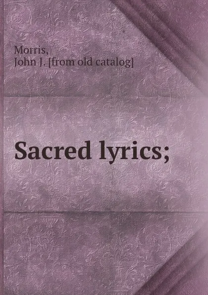 Обложка книги Sacred lyrics;, John J. Morris
