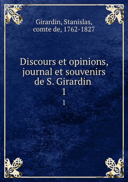 Обложка книги Discours et opinions, journal et souvenirs de S. Girardin . 1, Stanislas Girardin