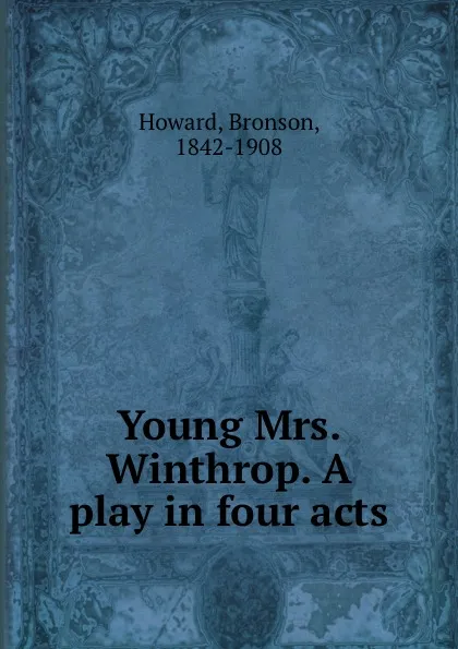 Обложка книги Young Mrs. Winthrop. A play in four acts, Bronson Howard