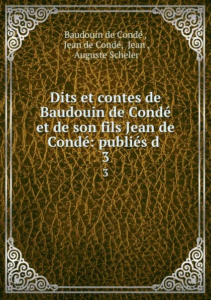 Обложка книги Dits et contes de Baudouin de Conde et de son fils Jean de Conde: publies d . 3, Jean de Condé