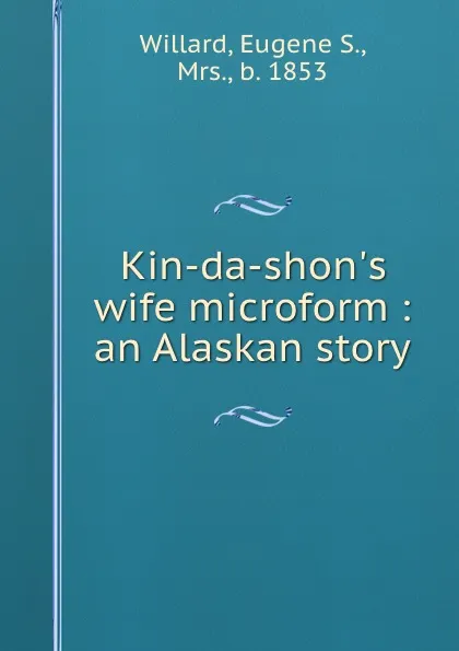 Обложка книги Kin-da-shon.s wife microform : an Alaskan story, Eugene S. Willard