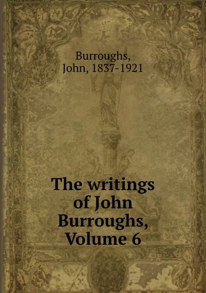 Обложка книги The writings of John Burroughs, Volume 6, John Burroughs