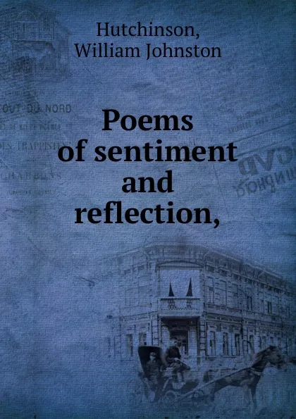 Обложка книги Poems of sentiment and reflection,, William Johnston Hutchinson