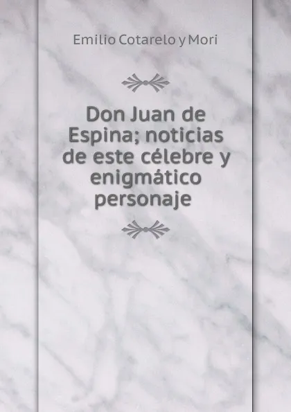 Обложка книги Don Juan de Espina; noticias de este celebre y enigmatico personaje ., Emilio Cotarelo y Mori