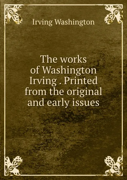 Обложка книги The works of Washington Irving . Printed from the original and early issues, Irving Washington