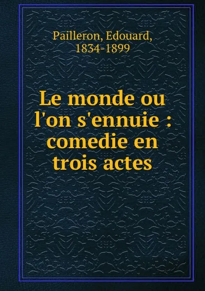 Обложка книги Le monde ou l.on s.ennuie : comedie en trois actes, Edouard Pailleron