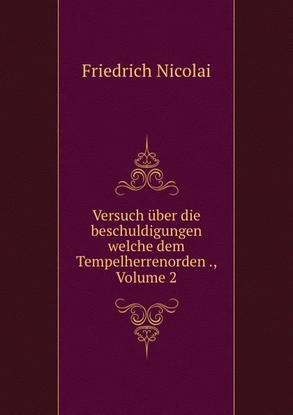 Обложка книги Versuch uber die beschuldigungen welche dem Tempelherrenorden ., Volume 2, Friedrich Nicolai