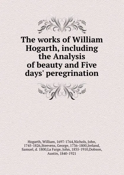 Обложка книги The works of William Hogarth, including the Analysis of beauty and Five days. peregrination, William Hogarth