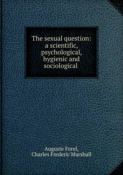 Обложка книги The sexual question: a scientific, psychological, hygienic and sociological ., Auguste Forel