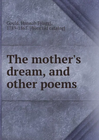 Обложка книги The mother.s dream, and other poems, Hannah Flagg Gould