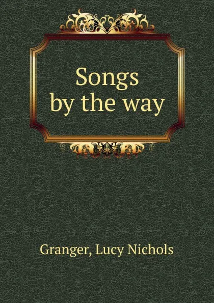 Обложка книги Songs by the way., Lucy Nichols Granger