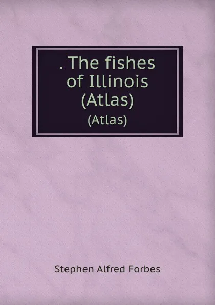 Обложка книги . The fishes of Illinois. (Atlas), Forbes Stephen Alfred