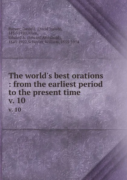 Обложка книги The world.s best orations : from the earliest period to the present time. v. 10, David Josiah Brewer